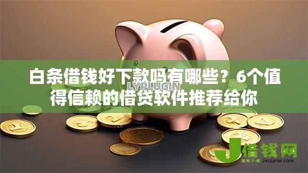 白条借钱好下款吗有哪些?6个值得信赖的借贷软件推荐给你 白条借钱好下款吗有哪些?6个值得信赖的借贷软件推荐给你