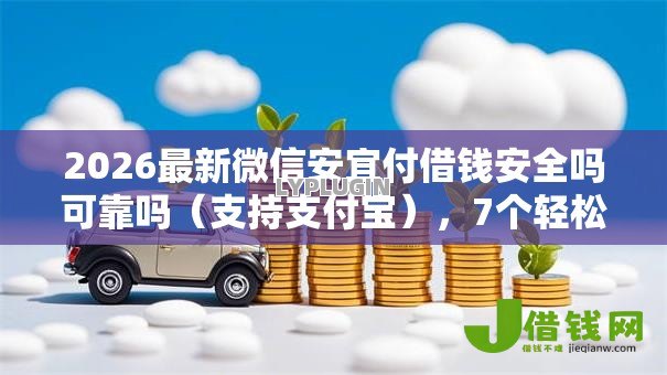 2026最新微信安宜付借钱安全吗可靠吗(支持支付宝),7个轻松贷10万的口子无私分享 2026最新微信安宜付借钱安全吗可靠吗(支持支付宝),7个轻松贷10万的口子无私分享