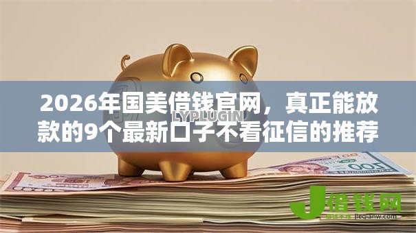 2026年国美借钱官网,真正能放款的9个最新口子不看征信的推荐 2026年国美借钱官网,真正能放款的9个最新口子不看征信的推荐