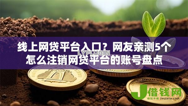 线上网贷平台入口?网友亲测5个怎么注销网贷平台的账号盘点 线上网贷平台入口?网友亲测5个怎么注销网贷平台的账号盘点
