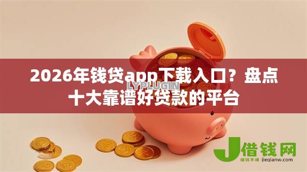 2026年钱贷app下载入口?盘点十大靠谱好贷款的平台 2026年钱贷app下载入口?盘点十大靠谱好贷款的平台