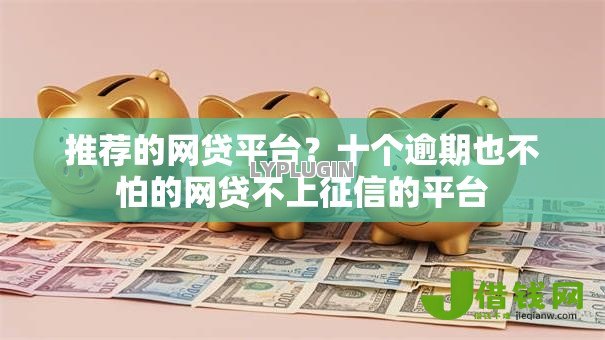 推荐的网贷平台?十个逾期也不怕的网贷不上征信的平台 推荐的网贷平台?十个逾期也不怕的网贷不上征信的平台
