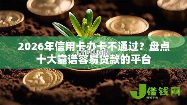 2026年信用卡办卡不通过?盘点十大靠谱容易贷款的平台 2026年信用卡办卡不通过?盘点十大靠谱容易贷款的平台
