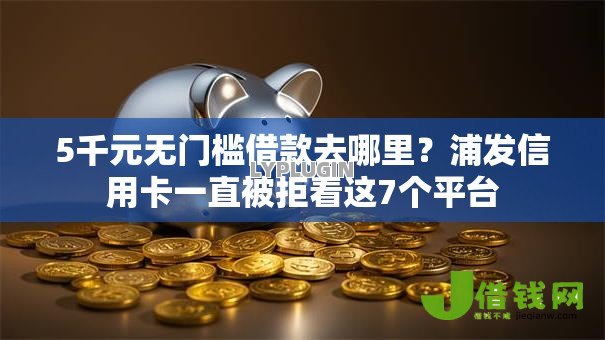 5千元无门槛借款去哪里?浦发信用卡一直被拒看这7个平台 5千元无门槛借款去哪里?浦发信用卡一直被拒看这7个平台