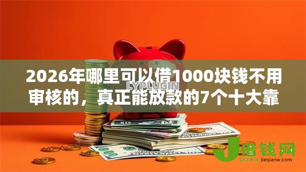 2026年哪里可以借1000块钱不用审核的，真正能放款的7个十大靠谱网贷平台推荐