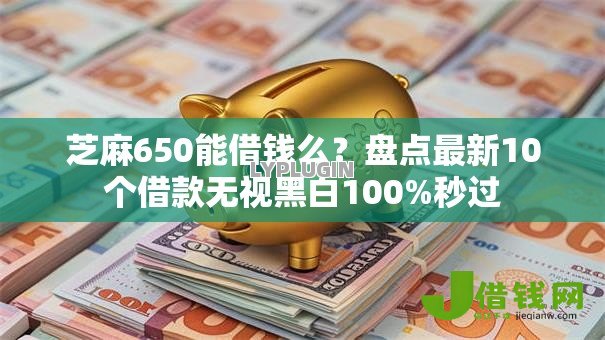 芝麻650能借钱么?盘点最新10个借款无视黑白100%秒过 芝麻650能借钱么?盘点最新10个借款无视黑白100%秒过