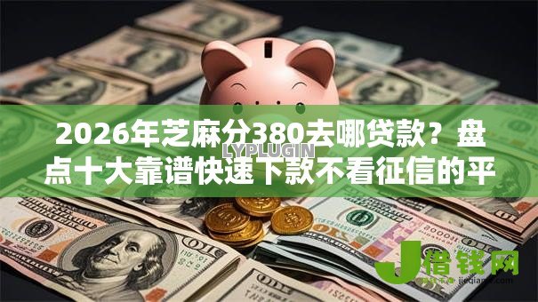 2026年芝麻分380去哪贷款?盘点十大靠谱快速下款不看征信的平台 2026年芝麻分380去哪贷款?盘点十大靠谱快速下款不看征信的平台