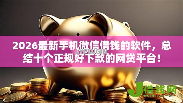 2026最新手机微信借钱的软件,总结十个正规好下款的网贷平台! 2026最新手机微信借钱的软件,总结十个正规好下款的网贷平台!