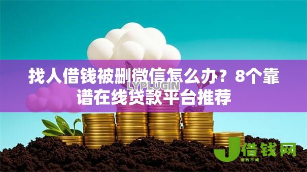 找人借钱被删微信怎么办?8个靠谱在线贷款平台推荐 找人借钱被删微信怎么办?8个靠谱在线贷款平台推荐