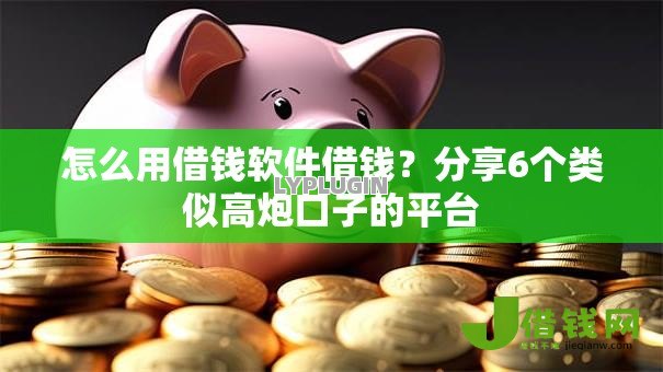 怎么用借钱软件借钱？分享6个类似高炮口子的平台