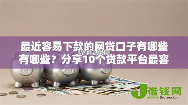 最近容易下款的网贷口子有哪些有哪些?分享10个贷款平台最容易贷到款 最近容易下款的网贷口子有哪些有哪些?分享10个贷款平台最容易贷到款