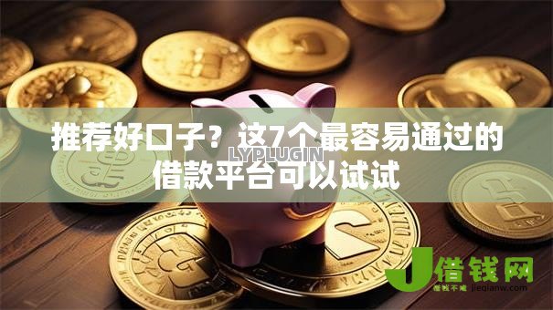 推荐好口子？这7个最容易通过的借款平台可以试试