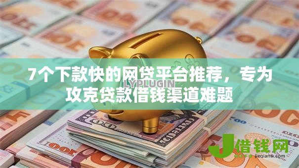 7个下款快的网贷平台推荐,专为攻克贷款借钱渠道难题 7个下款快的网贷平台推荐,专为攻克贷款借钱渠道难题