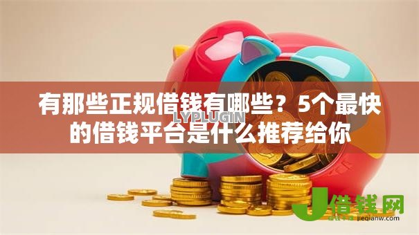 有那些正规借钱有哪些?5个最快的借钱平台是什么推荐给你 有那些正规借钱有哪些?5个最快的借钱平台是什么推荐给你