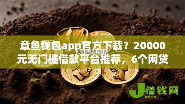 章鱼钱包app官方下载?20000元无门槛借款平台推荐,6个网贷容易通过的平台盘点 章鱼钱包app官方下载?20000元无门槛借款平台推荐,6个网贷容易通过的平台盘点