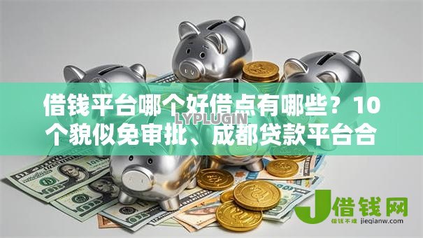 借钱平台哪个好借点有哪些？10个貌似免审批、成都贷款平台合集