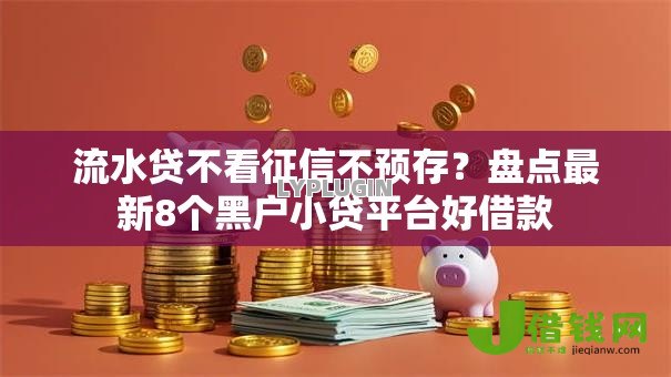 流水贷不看征信不预存?盘点最新8个黑户小贷平台好借款 流水贷不看征信不预存?盘点最新8个黑户小贷平台好借款