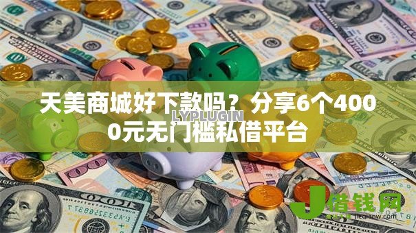 天美商城好下款吗?分享6个4000元无门槛私借平台 天美商城好下款吗?分享6个4000元无门槛私借平台