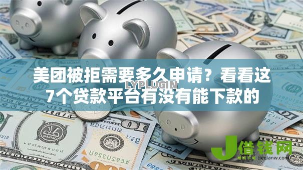 美团被拒需要多久申请？看看这7个贷款平台有没有能下款的