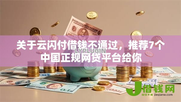关于云闪付借钱不通过,推荐7个中国正规网贷平台给你 关于云闪付借钱不通过,推荐7个中国正规网贷平台给你