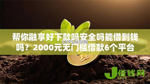 帮你融享好下款吗安全吗能借到钱吗?2000元无门槛借款6个平台推荐 帮你融享好下款吗安全吗能借到钱吗?2000元无门槛借款6个平台推荐