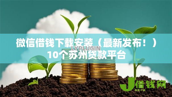 微信借钱下载安装(最新发布!)10个苏州贷款平台 微信借钱下载安装(最新发布!)10个苏州贷款平台