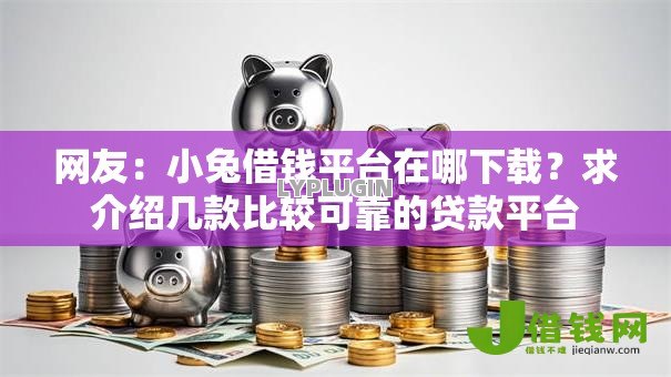 网友：小兔借钱平台在哪下载？求介绍几款比较可靠的贷款平台
