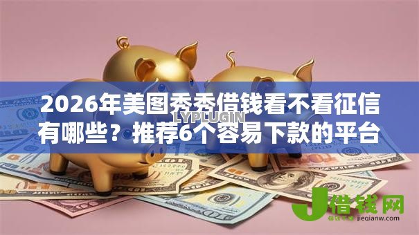 2026年美图秀秀借钱看不看征信有哪些？推荐6个容易下款的平台