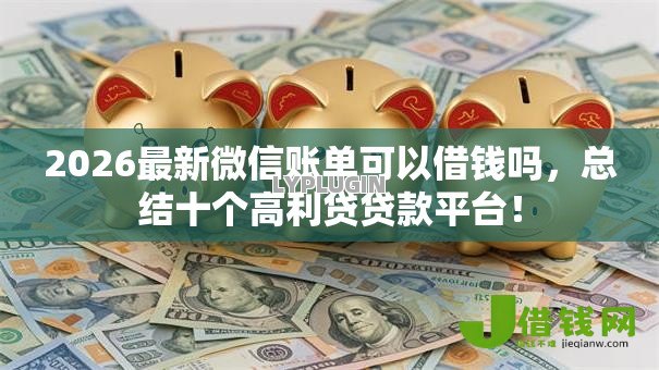 2026最新微信账单可以借钱吗,总结十个高利贷贷款平台! 2026最新微信账单可以借钱吗,总结十个高利贷贷款平台!