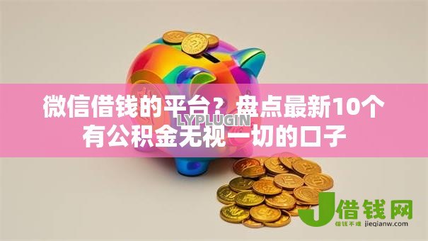 微信借钱的平台？盘点最新10个有公积金无视一切的口子