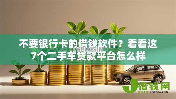 不要银行卡的借钱软件？看看这7个二手车贷款平台怎么样