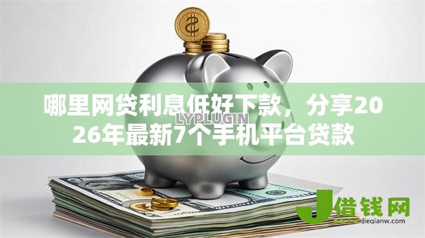 哪里网贷利息低好下款，分享2026年最新7个手机平台贷款