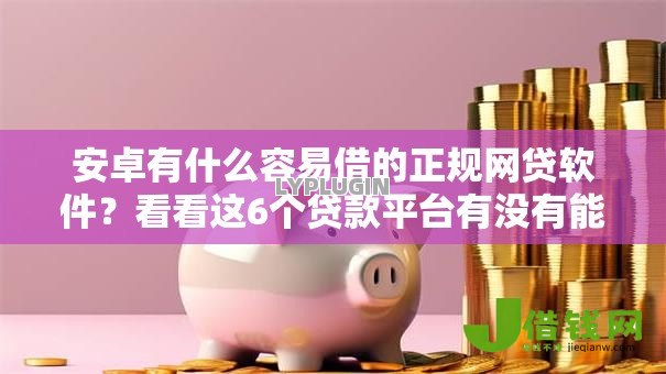 安卓有什么容易借的正规网贷软件?看看这6个贷款平台有没有能下款的 安卓有什么容易借的正规网贷软件?看看这6个贷款平台有没有能下款的