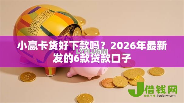 小赢卡货好下款吗？2026年最新发的6款贷款口子