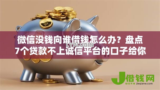 微信没钱向谁借钱怎么办?盘点7个贷款不上诚信平台的口子给你参考 微信没钱向谁借钱怎么办?盘点7个贷款不上诚信平台的口子给你参考