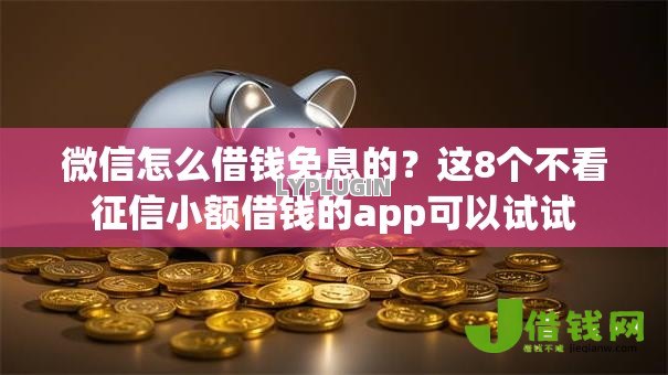 微信怎么借钱免息的?这8个不看征信小额借钱的app可以试试 微信怎么借钱免息的?这8个不看征信小额借钱的app可以试试