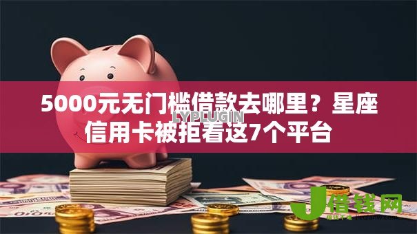 5000元无门槛借款去哪里？星座信用卡被拒看这7个平台
