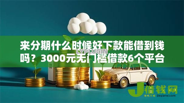 来分期什么时候好下款能借到钱吗?3000元无门槛借款6个平台推荐 来分期什么时候好下款能借到钱吗?3000元无门槛借款6个平台推荐