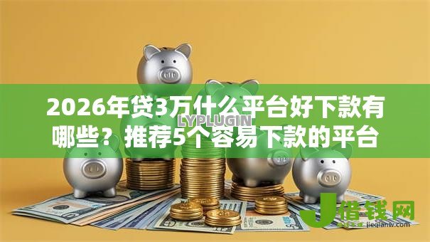 2026年贷3万什么平台好下款有哪些?推荐5个容易下款的平台 2026年贷3万什么平台好下款有哪些?推荐5个容易下款的平台