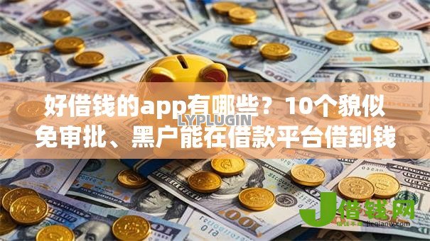 好借钱的app有哪些?10个貌似免审批、黑户能在借款平台借到钱合集 好借钱的app有哪些?10个貌似免审批、黑户能在借款平台借到钱合集