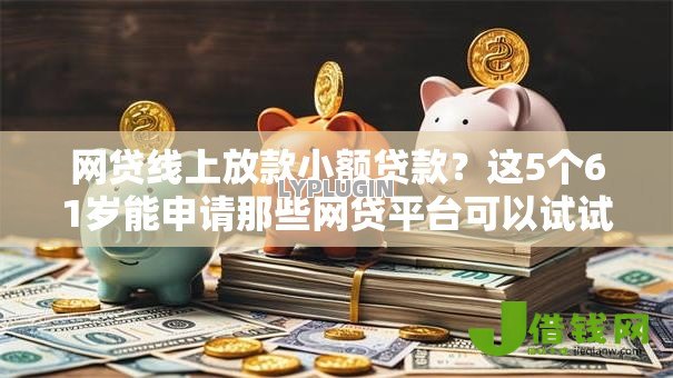 网贷线上放款小额贷款?这5个61岁能申请那些网贷平台可以试试 网贷线上放款小额贷款?这5个61岁能申请那些网贷平台可以试试