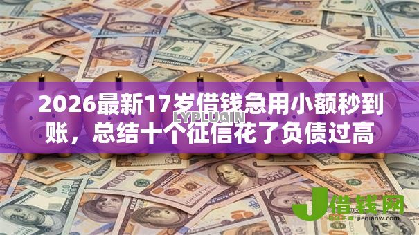 2026最新17岁借钱急用小额秒到账,总结十个征信花了负债过高平台可以贷款! 2026最新17岁借钱急用小额秒到账,总结十个征信花了负债过高平台可以贷款!