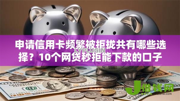 申请信用卡频繁被拒拢共有哪些选择？10个网贷秒拒能下款的口子详解