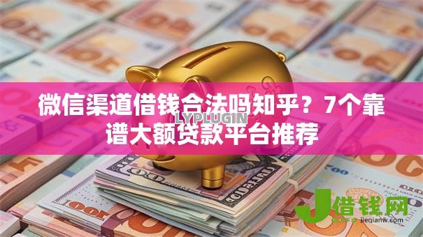 微信渠道借钱合法吗知乎?7个靠谱大额贷款平台推荐 微信渠道借钱合法吗知乎?7个靠谱大额贷款平台推荐