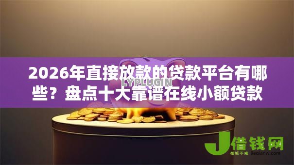 2026年直接放款的贷款平台有哪些？盘点十大靠谱在线小额贷款平台