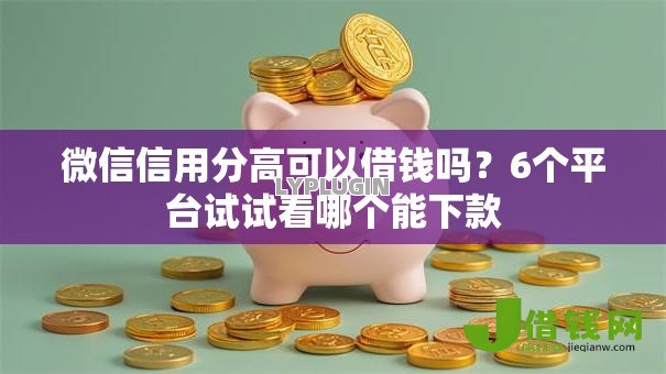 微信信用分高可以借钱吗？6个平台试试看哪个能下款