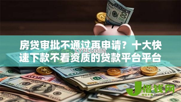 房贷审批不通过再申请?十大快速下款不看资质的贷款平台平台推荐 房贷审批不通过再申请?十大快速下款不看资质的贷款平台平台推荐