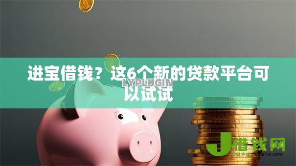进宝借钱?这6个新的贷款平台可以试试 进宝借钱?这6个新的贷款平台可以试试