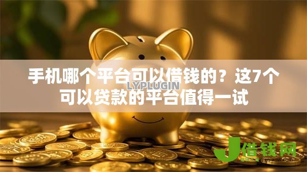 手机哪个平台可以借钱的?这7个可以贷款的平台值得一试 手机哪个平台可以借钱的?这7个可以贷款的平台值得一试