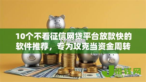 10个不看征信网贷平台放款快的软件推荐,专为攻克当资金周转不过来怎么办难题 10个不看征信网贷平台放款快的软件推荐,专为攻克当资金周转不过来怎么办难题
